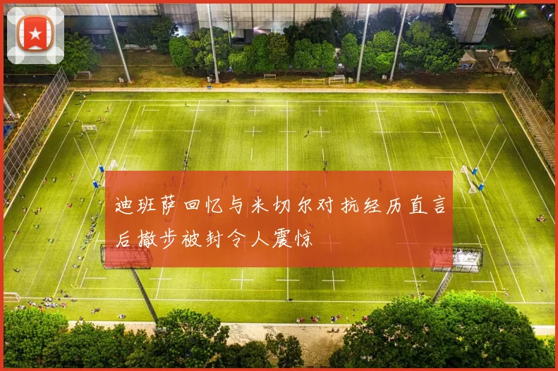 迪班萨回忆与米切尔对抗经历直言后撤步被封令人震惊