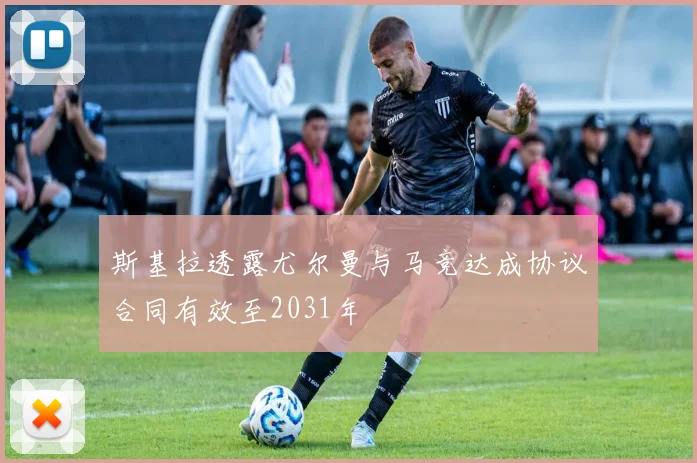 斯基拉透露尤尔曼与马竞达成协议合同有效至2031年