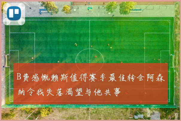 B费感慨赖斯值得赛季最佳转会阿森纳令我失落渴望与他共事