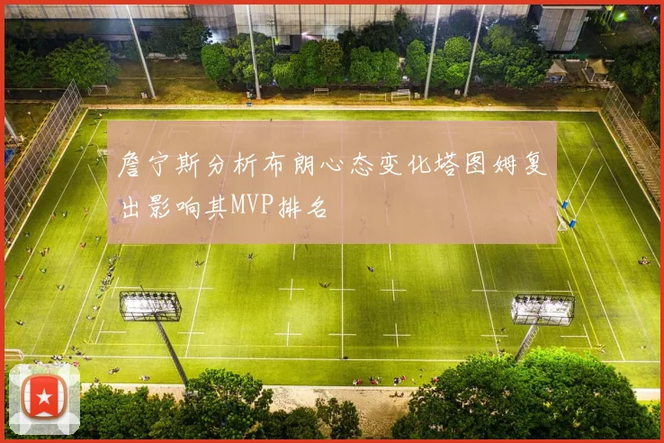 詹宁斯分析布朗心态变化塔图姆复出影响其MVP排名