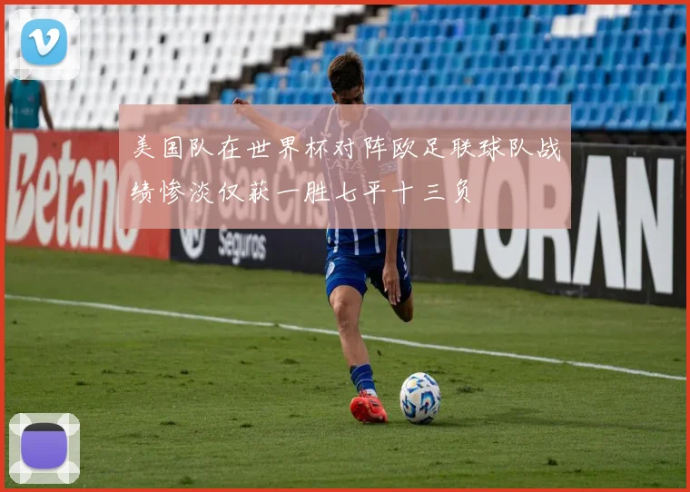美国队在世界杯对阵欧足联球队战绩惨淡仅获一胜七平十三负