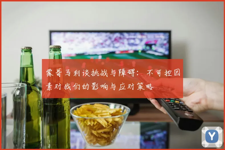 蒙哥马利谈挑战与障碍：不可控因素对我们的影响与应对策略