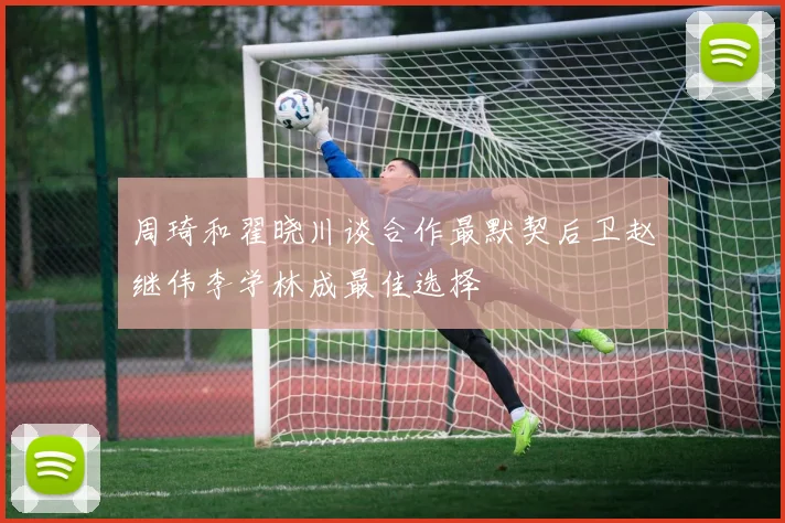 周琦和翟晓川谈合作最默契后卫赵继伟李学林成最佳选择