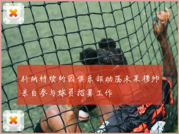 科纳特续约因俱乐部动荡未果穆帅亲自参与球员招募工作