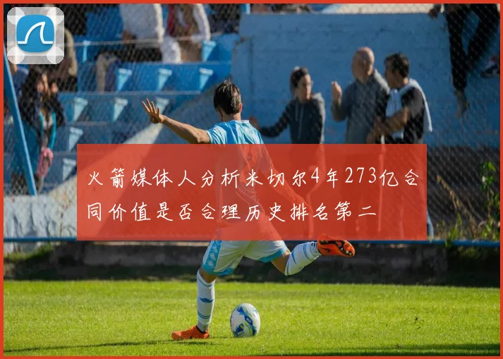 火箭媒体人分析米切尔4年273亿合同价值是否合理历史排名第二
