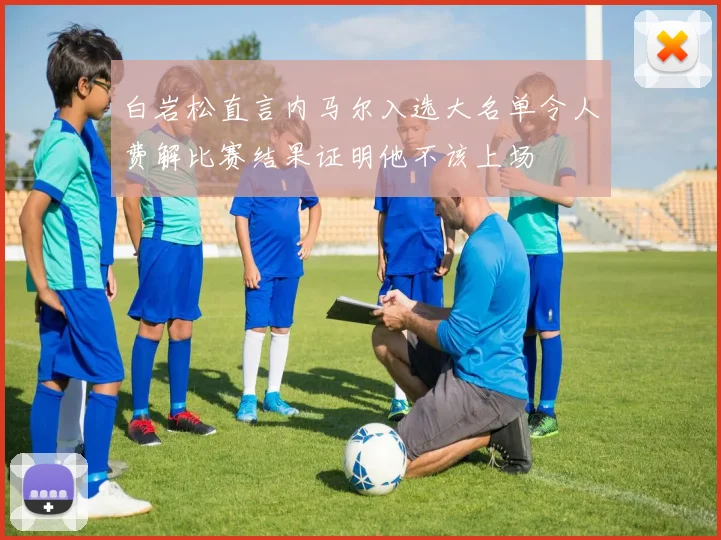 白岩松直言内马尔入选大名单令人费解比赛结果证明他不该上场