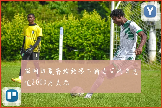 篮网与夏普续约签下新合同两年总值2000万美元