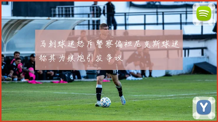 马刺球迷怒斥警察偏袒尼克斯球迷称其为娘炮引发争议