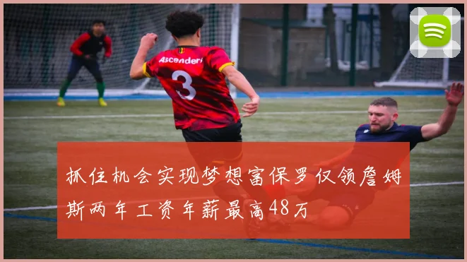抓住机会实现梦想富保罗仅领詹姆斯两年工资年薪最高48万