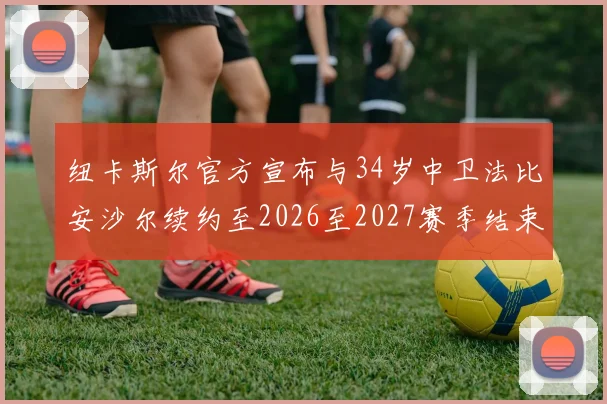 纽卡斯尔官方宣布与34岁中卫法比安沙尔续约至2026至2027赛季结束