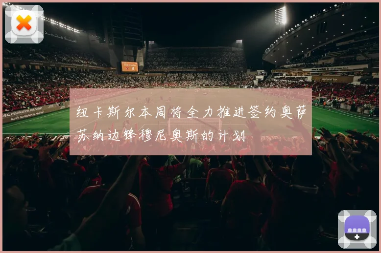 纽卡斯尔本周将全力推进签约奥萨苏纳边锋穆尼奥斯的计划