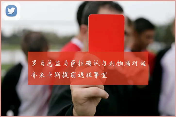 罗马总监马萨拉确认与利物浦对话齐米卡斯提前退租事宜