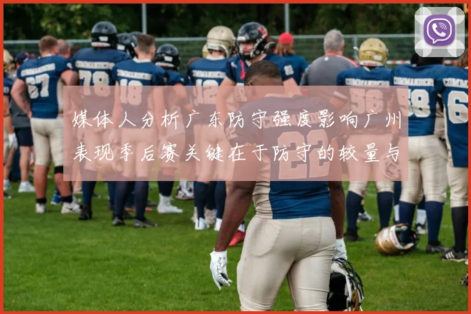 媒体人分析广东防守强度影响广州表现季后赛关键在于防守的较量与适应能力
